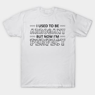 I USED TO BE ARROGANT BUT NOW I’M Perfect T-Shirt